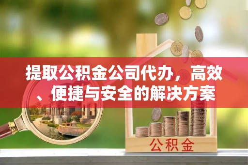 治多提取公积金公司代办，高效、便捷与安全的解决方案