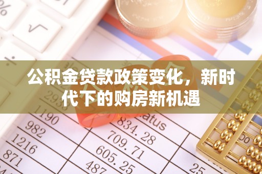 治多公积金贷款政策变化，新时代下的购房新机遇
