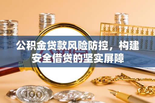 治多公积金贷款风险防控，构建安全借贷的坚实屏障