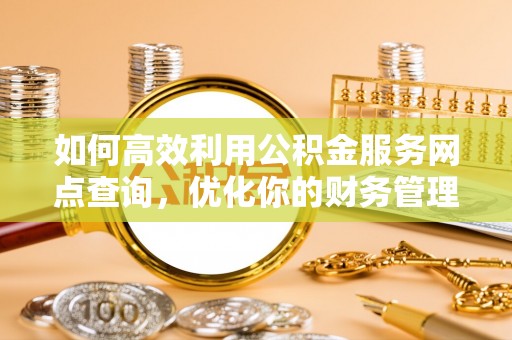 治多如何高效利用公积金服务网点查询，优化你的财务管理