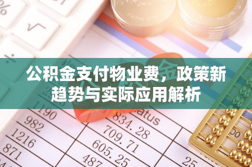 治多公积金支付物业费，政策新趋势与实际应用解析
