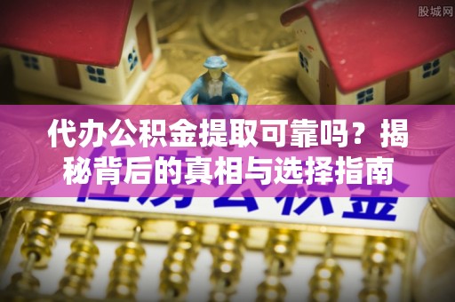 治多代办公积金提取可靠吗？揭秘背后的真相与选择指南