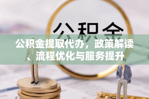 治多公积金提取代办，政策解读、流程优化与服务提升