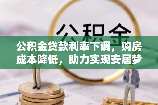 治多公积金贷款利率下调，购房成本降低，助力实现安居梦