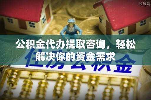 治多公积金代办提取咨询，轻松解决你的资金需求