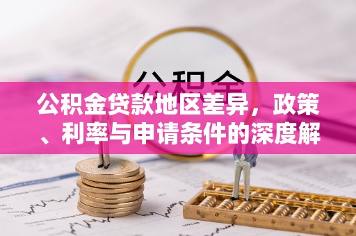 治多公积金贷款地区差异，政策、利率与申请条件的深度解析