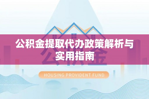 治多公积金提取代办政策解析与实用指南