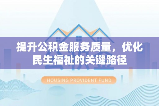 治多提升公积金服务质量，优化民生福祉的关键路径