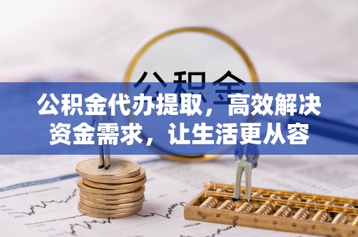 治多公积金代办提取，高效解决资金需求，让生活更从容