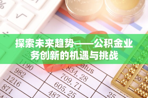 治多探索未来趋势——公积金业务创新的机遇与挑战