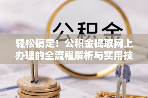 治多轻松搞定！公积金提取网上办理的全流程解析与实用技巧