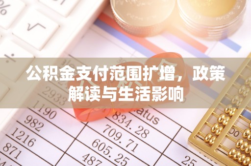 治多公积金支付范围扩增，政策解读与生活影响