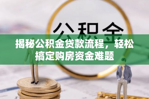 治多揭秘公积金贷款流程，轻松搞定购房资金难题
