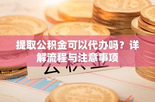 治多提取公积金可以代办吗？详解流程与注意事项