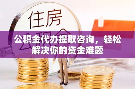 治多公积金代办提取咨询，轻松解决你的资金难题