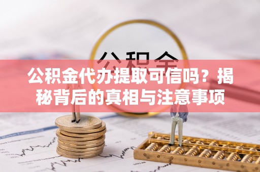 治多公积金代办提取可信吗？揭秘背后的真相与注意事项