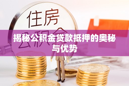 治多揭秘公积金贷款抵押的奥秘与优势