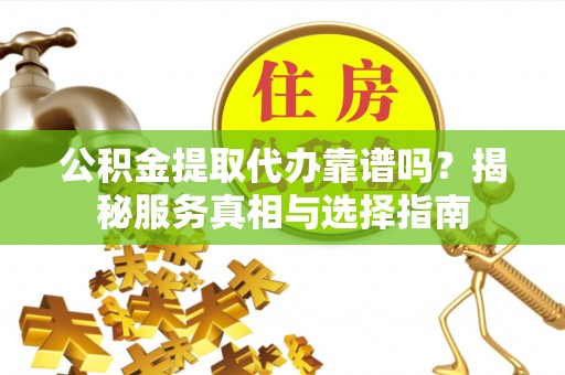 治多公积金提取代办靠谱吗？揭秘服务真相与选择指南