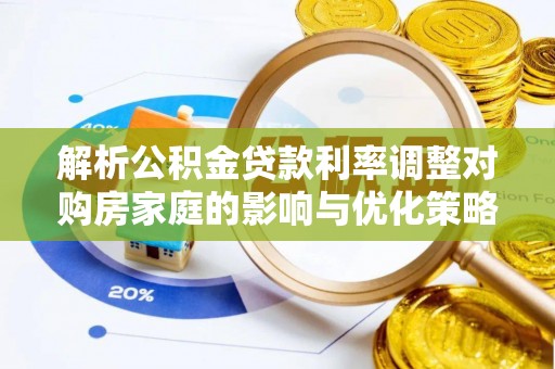 治多解析公积金贷款利率调整对购房家庭的影响与优化策略