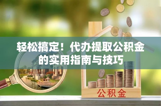 治多轻松搞定！代办提取公积金的实用指南与技巧