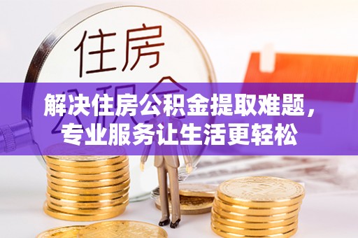 治多解决住房公积金提取难题，专业服务让生活更轻松