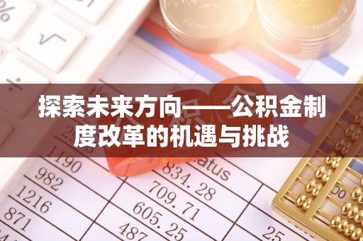 治多探索未来方向——公积金制度改革的机遇与挑战