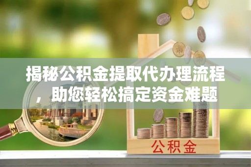 治多揭秘公积金提取代办理流程，助您轻松搞定资金难题
