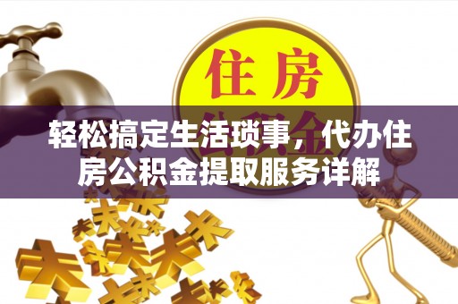 治多轻松搞定生活琐事，代办住房公积金提取服务详解