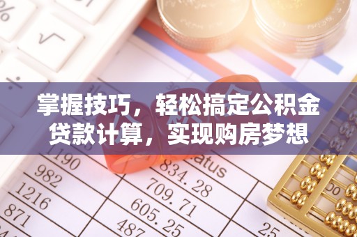 治多掌握技巧，轻松搞定公积金贷款计算，实现购房梦想