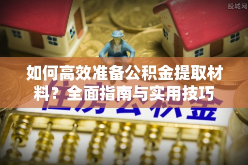 治多如何高效准备公积金提取材料？全面指南与实用技巧