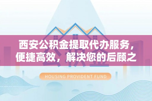 治多西安公积金提取代办服务，便捷高效，解决您的后顾之忧