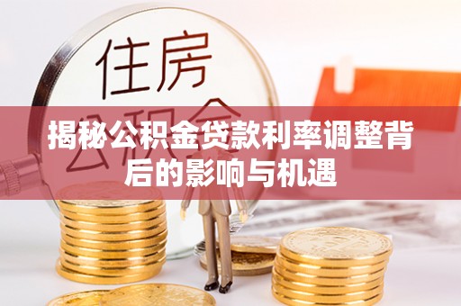 治多揭秘公积金贷款利率调整背后的影响与机遇