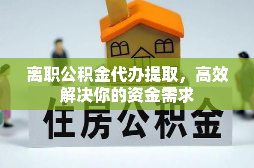 治多离职公积金代办提取，高效解决你的资金需求