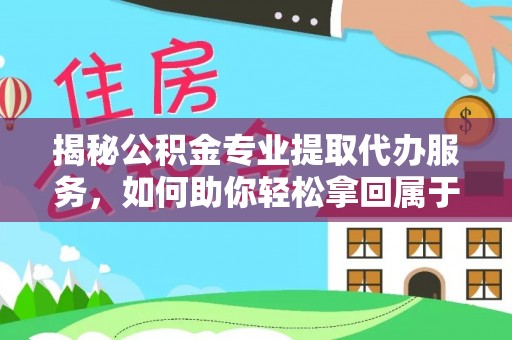 治多揭秘公积金专业提取代办服务，如何助你轻松拿回属于你的资金