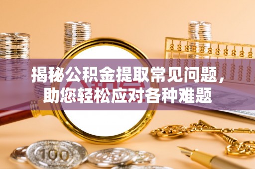 治多揭秘公积金提取常见问题，助您轻松应对各种难题