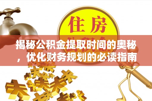 治多揭秘公积金提取时间的奥秘，优化财务规划的必读指南