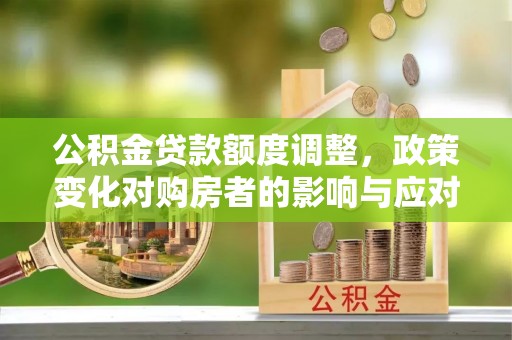 治多公积金贷款额度调整，政策变化对购房者的影响与应对策略