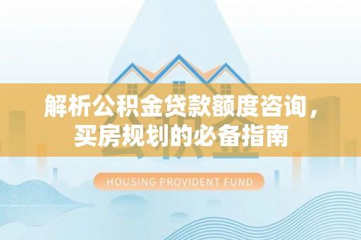 治多解析公积金贷款额度咨询，买房规划的必备指南