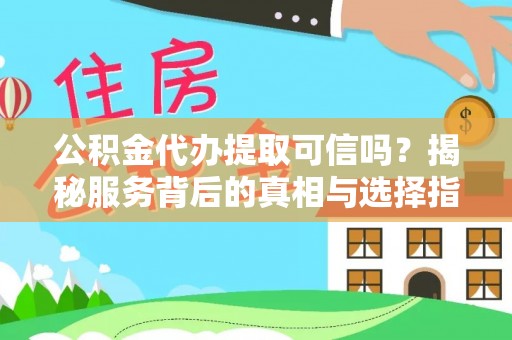 治多公积金代办提取可信吗？揭秘服务背后的真相与选择指南