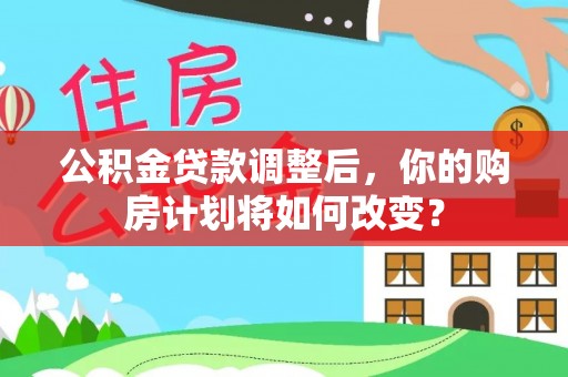 治多公积金贷款调整后，你的购房计划将如何改变？