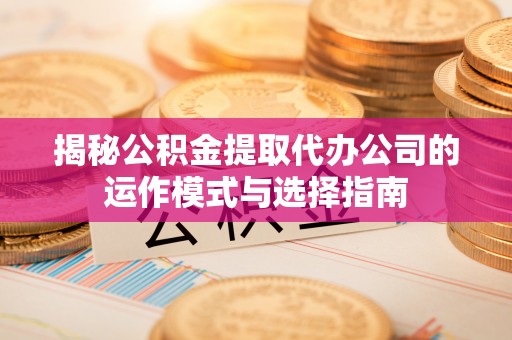 治多揭秘公积金提取代办公司的运作模式与选择指南