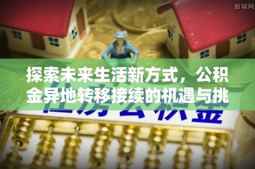 治多探索未来生活新方式，公积金异地转移接续的机遇与挑战