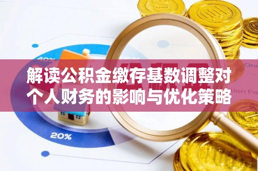 治多解读公积金缴存基数调整对个人财务的影响与优化策略