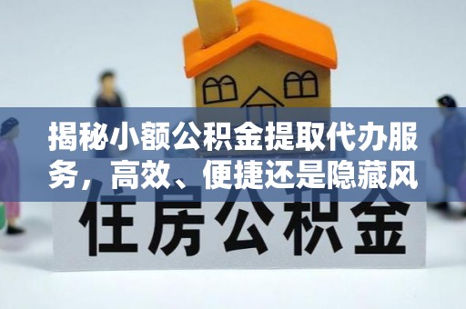 治多揭秘小额公积金提取代办服务，高效、便捷还是隐藏风险？