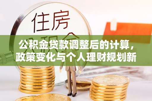 治多公积金贷款调整后的计算，政策变化与个人理财规划新思路