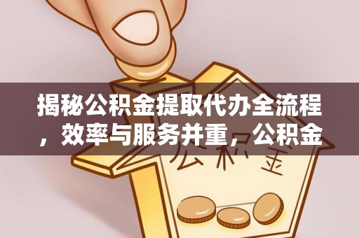 治多揭秘公积金提取代办全流程，效率与服务并重，公积金提取代办要多久不再是难题