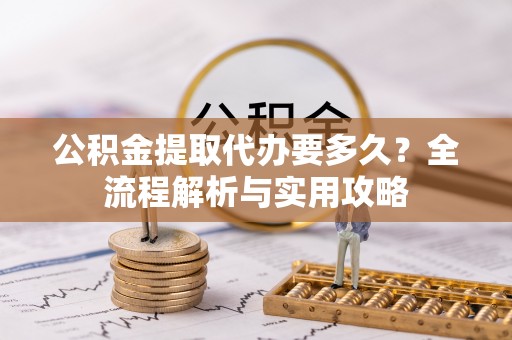 治多公积金提取代办要多久？全流程解析与实用攻略