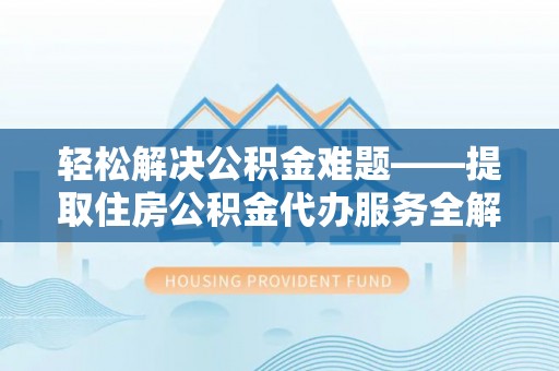 治多轻松解决公积金难题——提取住房公积金代办服务全解析
