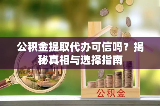 治多公积金提取代办可信吗？揭秘真相与选择指南