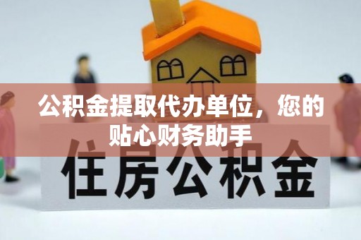 治多公积金提取代办单位，您的贴心财务助手